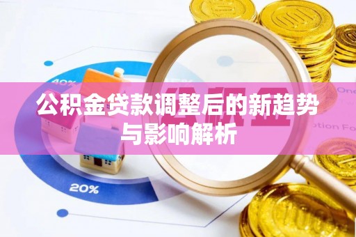 夷陵公积金贷款调整后的新趋势与影响解析