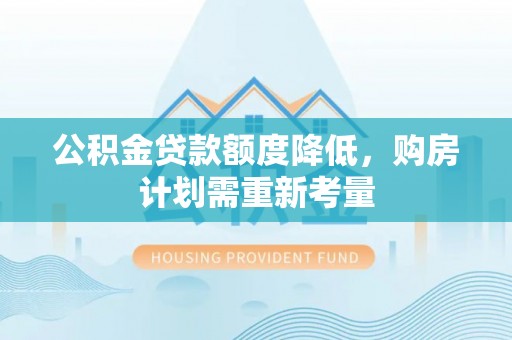 夷陵公积金贷款额度降低，购房计划需重新考量