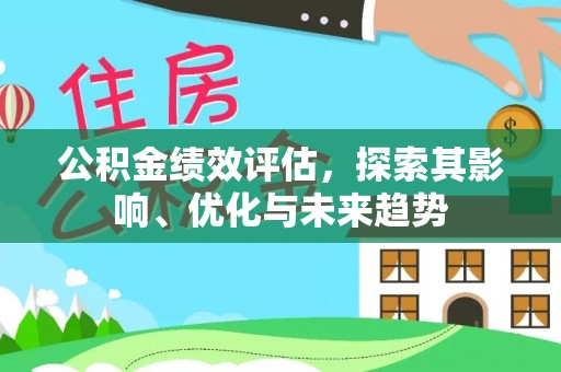 夷陵公积金绩效评估，探索其影响、优化与未来趋势