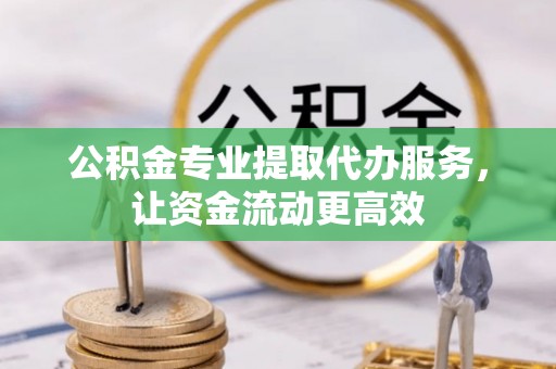 夷陵公积金专业提取代办服务，让资金流动更高效