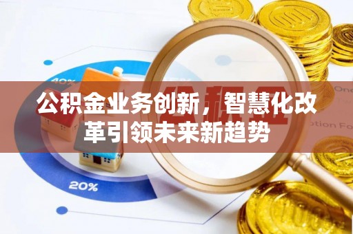 夷陵公积金业务创新，智慧化改革引领未来新趋势