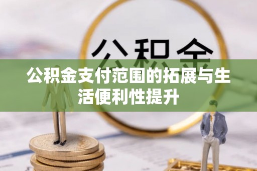 夷陵公积金支付范围的拓展与生活便利性提升