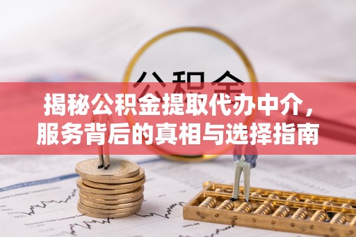 夷陵揭秘公积金提取代办中介，服务背后的真相与选择指南