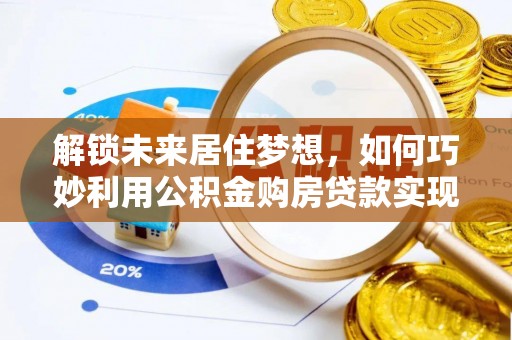 夷陵解锁未来居住梦想，如何巧妙利用公积金购房贷款实现房产投资