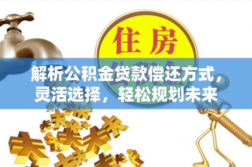 夷陵解析公积金贷款偿还方式，灵活选择，轻松规划未来