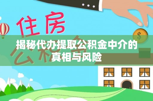 夷陵揭秘代办提取公积金中介的真相与风险