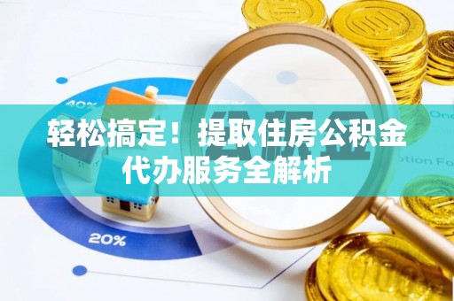 夷陵轻松搞定！提取住房公积金代办服务全解析