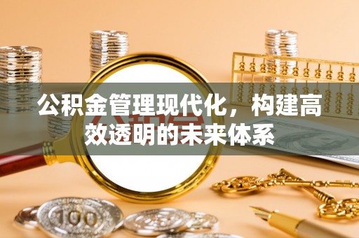 夷陵公积金管理现代化，构建高效透明的未来体系