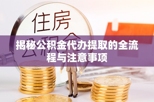 夷陵揭秘公积金代办提取的全流程与注意事项