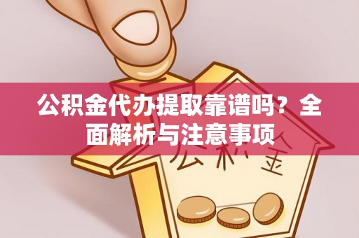 夷陵公积金代办提取靠谱吗？全面解析与注意事项
