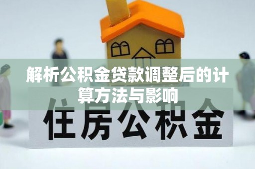 夷陵解析公积金贷款调整后的计算方法与影响