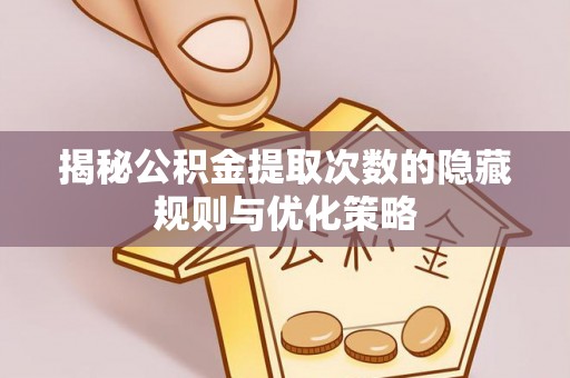 夷陵揭秘公积金提取次数的隐藏规则与优化策略