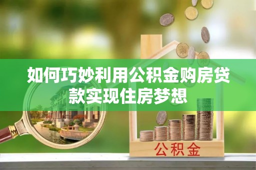 夷陵如何巧妙利用公积金购房贷款实现住房梦想