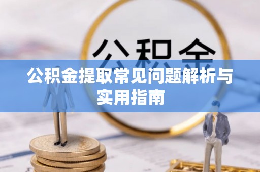 夷陵公积金提取常见问题解析与实用指南