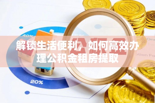 夷陵解锁生活便利，如何高效办理公积金租房提取