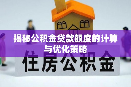 夷陵揭秘公积金贷款额度的计算与优化策略