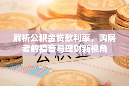 夷陵解析公积金贷款利率，购房者的福音与理财新视角