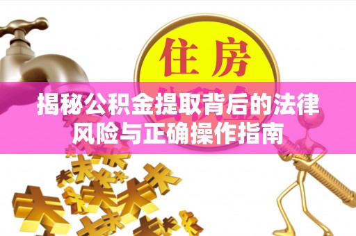 夷陵揭秘公积金提取背后的法律风险与正确操作指南
