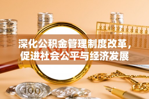 夷陵深化公积金管理制度改革，促进社会公平与经济发展