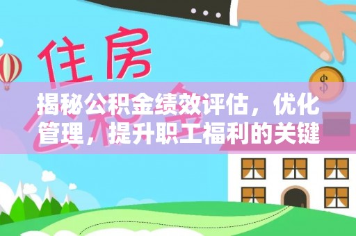 夷陵揭秘公积金绩效评估，优化管理，提升职工福利的关键一步