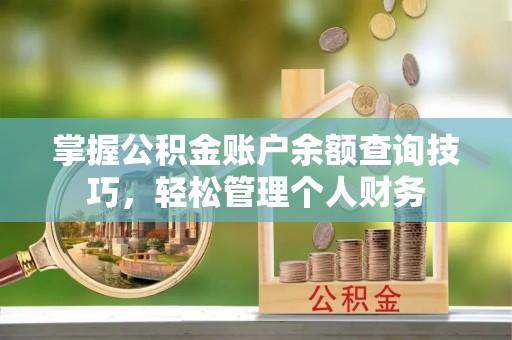夷陵掌握公积金账户余额查询技巧，轻松管理个人财务