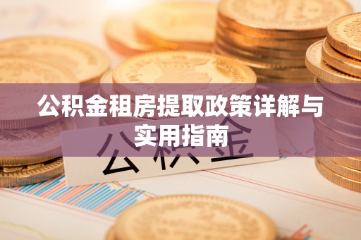 夷陵公积金租房提取政策详解与实用指南
