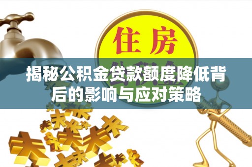 夷陵揭秘公积金贷款额度降低背后的影响与应对策略