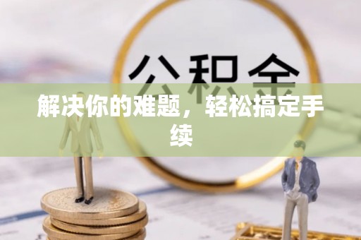 夷陵解决你的难题，轻松搞定手续