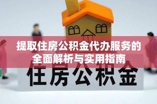 夷陵提取住房公积金代办服务的全面解析与实用指南