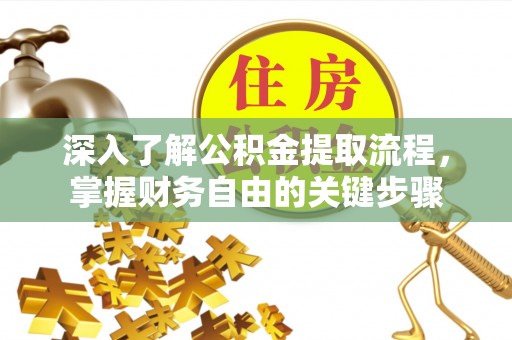 夷陵深入了解公积金提取流程，掌握财务自由的关键步骤