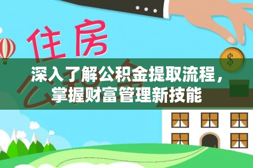 夷陵深入了解公积金提取流程，掌握财富管理新技能