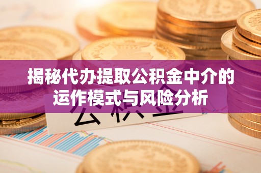 夷陵揭秘代办提取公积金中介的运作模式与风险分析