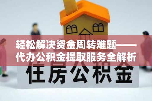 夷陵轻松解决资金周转难题——代办公积金提取服务全解析