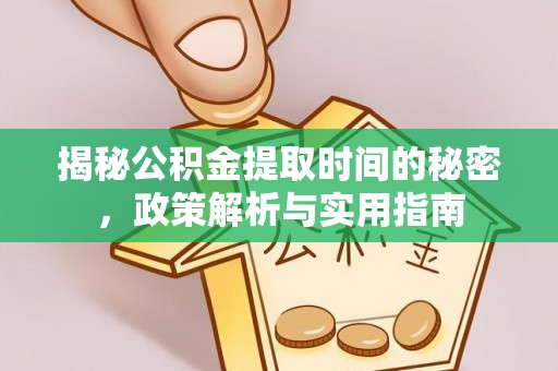 夷陵揭秘公积金提取时间的秘密，政策解析与实用指南