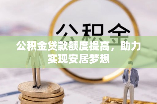 夷陵公积金贷款额度提高，助力实现安居梦想