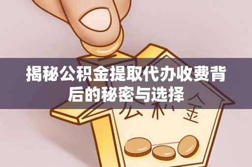 夷陵揭秘公积金提取代办收费背后的秘密与选择