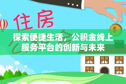 夷陵探索便捷生活，公积金线上服务平台的创新与未来