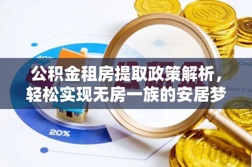 夷陵公积金租房提取政策解析，轻松实现无房一族的安居梦想