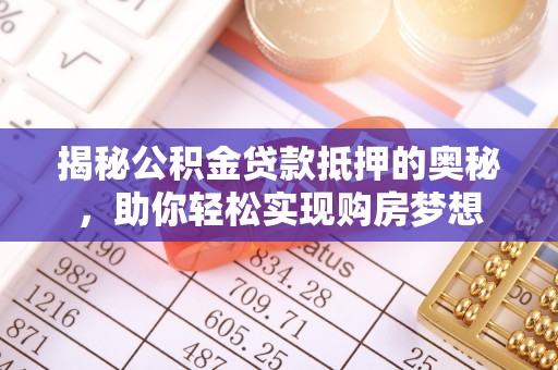 夷陵揭秘公积金贷款抵押的奥秘，助你轻松实现购房梦想