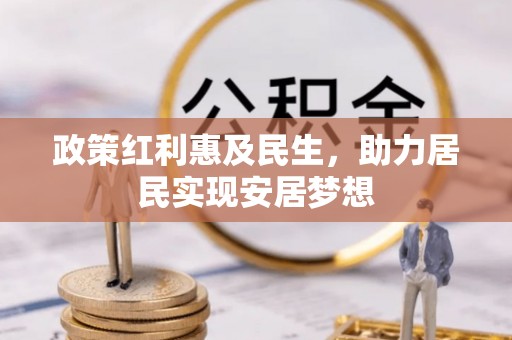 夷陵政策红利惠及民生，助力居民实现安居梦想
