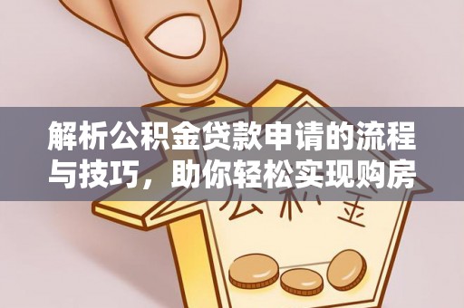 夷陵解析公积金贷款申请的流程与技巧，助你轻松实现购房梦想