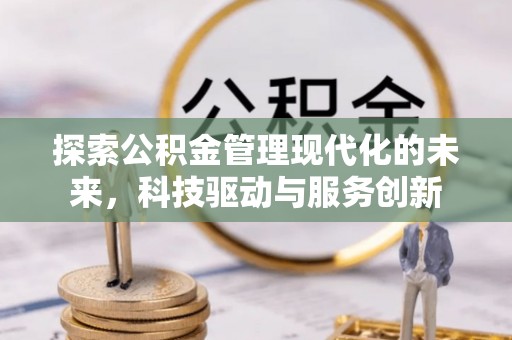 夷陵探索公积金管理现代化的未来，科技驱动与服务创新
