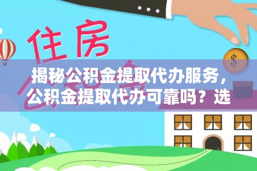 夷陵揭秘公积金提取代办服务，公积金提取代办可靠吗？选择需谨慎