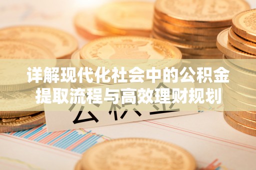 夷陵详解现代化社会中的公积金提取流程与高效理财规划