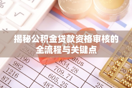 夷陵揭秘公积金贷款资格审核的全流程与关键点