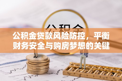 夷陵公积金贷款风险防控，平衡财务安全与购房梦想的关键