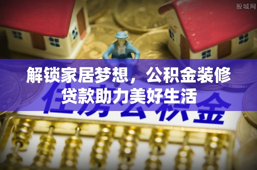 夷陵解锁家居梦想，公积金装修贷款助力美好生活