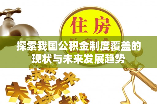 夷陵探索我国公积金制度覆盖的现状与未来发展趋势