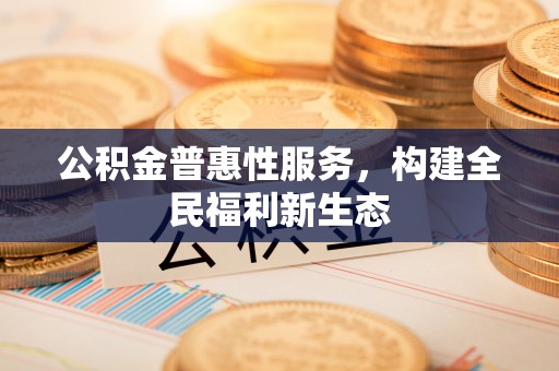 夷陵公积金普惠性服务，构建全民福利新生态
