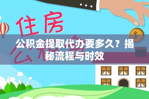夷陵公积金提取代办要多久？揭秘流程与时效